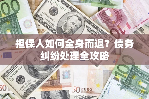 武汉担保人如何全身而退？债务纠纷处理全攻略