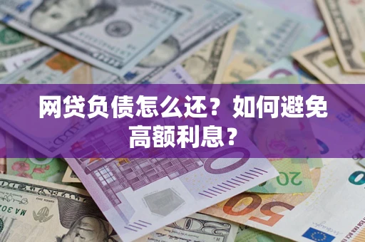 武汉网贷负债怎么还？如何避免高额利息？