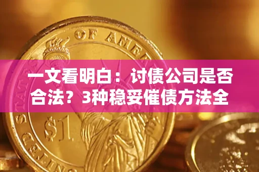 武汉一文看明白：讨债公司是否合法？3种稳妥催债方法全解析