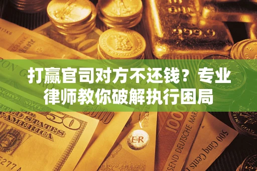 武汉打赢官司对方不还钱？专业律师教你破解执行困局