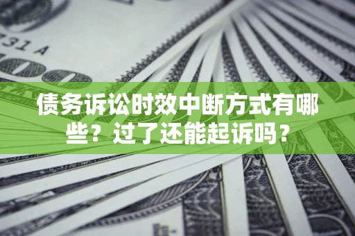 武汉债务诉讼时效中断方式有哪些？过了还能起诉吗？