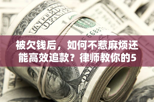 武汉被欠钱后，如何不惹麻烦还能高效追款？律师教你的5步合法讨债法