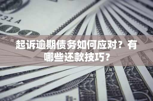 武汉起诉逾期债务如何应对？有哪些还款技巧？