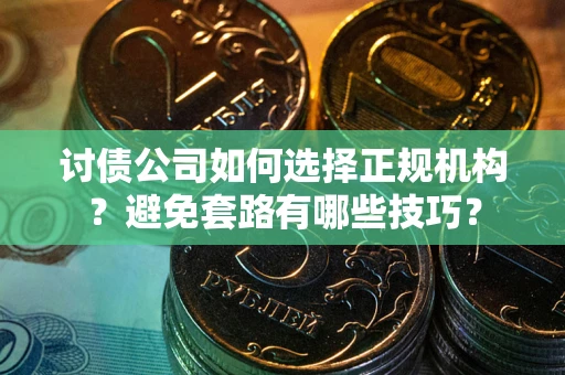 武汉讨债公司如何选择正规机构？避免套路有哪些技巧？