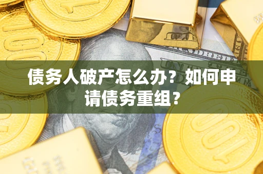 武汉债务人破产怎么办？如何申请债务重组？