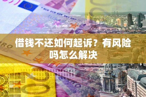 武汉借钱不还如何起诉？有风险吗怎么解决