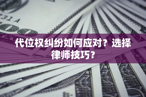 武汉代位权纠纷如何应对？选择律师技巧？