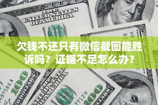 武汉欠钱不还只有微信截图能胜诉吗？证据不足怎么办？