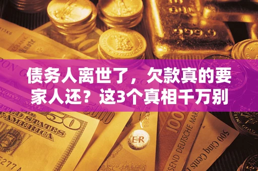 武汉债务人离世了，欠款真的要家人还？这3个真相千万别弄错
