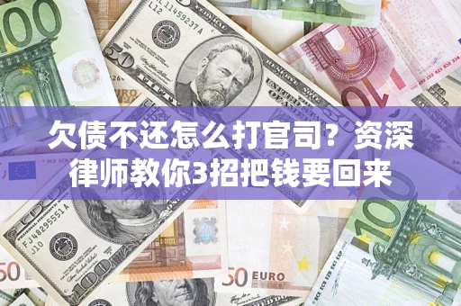 武汉欠债不还怎么打官司？资深律师教你3招把钱要回来