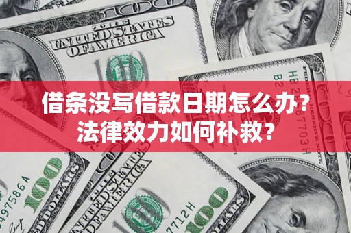 武汉借条没写借款日期怎么办?法律效力如何补救? 武汉借条没写借款日期怎么办?法律效力如何补救?