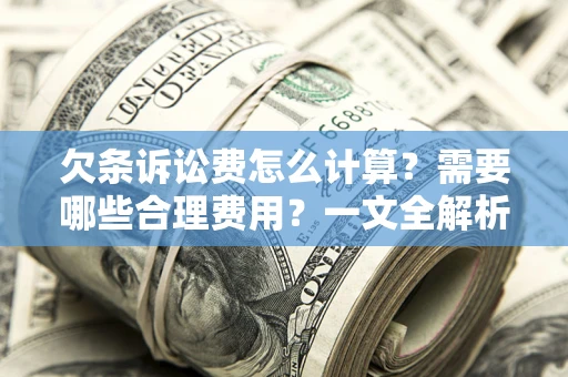 武汉欠条诉讼费怎么计算？需要哪些合理费用？一文全解析