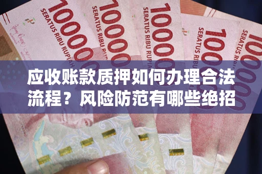 武汉应收账款质押如何办理合法流程？风险防范有哪些绝招？