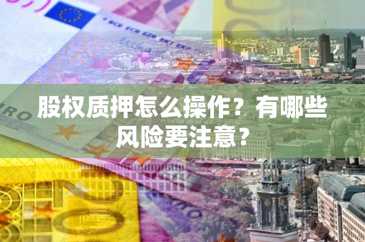 武汉股权质押怎么操作？有哪些风险要注意？