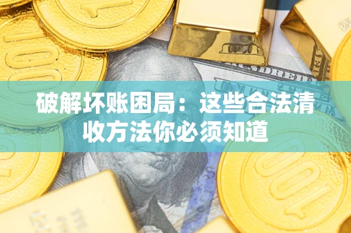 武汉破解坏账困局：这些合法清收方法你必须知道