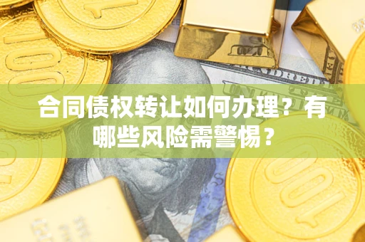 武汉合同债权转让如何办理？有哪些风险需警惕？