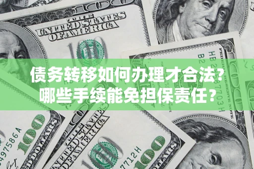 武汉债务转移如何办理才合法？哪些手续能免担保责任？