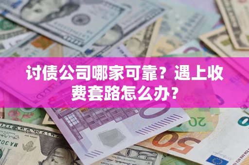武汉讨债公司哪家可靠？遇上收费套路怎么办？