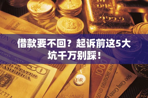 武汉借款要不回？起诉前这5大坑千万别踩！