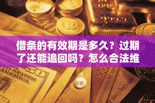 武汉借条的有效期是多久？过期了还能追回吗？怎么合法维权？