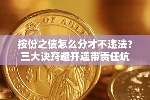 武汉按份之债怎么分才不违法？三大诀窍避开连带责任坑