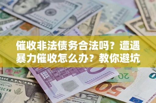 武汉催收非法债务合法吗？遭遇暴力催收怎么办？教你避坑指南！