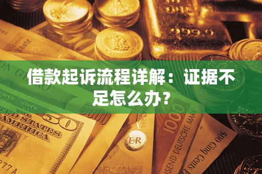 武汉借款起诉流程详解：证据不足怎么办？