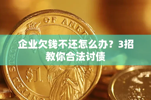 武汉企业欠钱不还怎么办？3招教你合法讨债