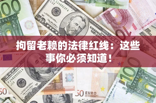 武汉拘留老赖的法律红线：这些事你必须知道！