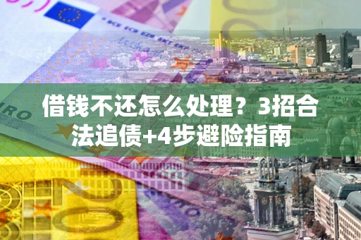 武汉借钱不还怎么处理？3招合法追债+4步避险指南