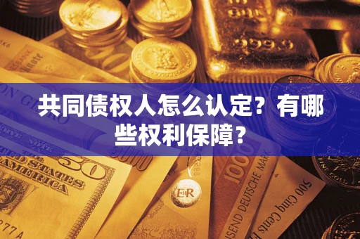 武汉共同债权人怎么认定？有哪些权利保障？