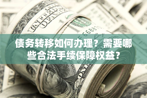 武汉债务转移如何办理？需要哪些合法手续保障权益？