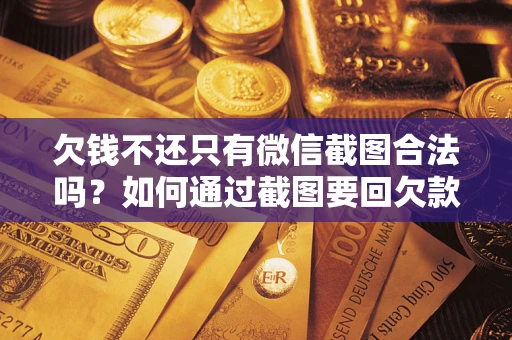 武汉欠钱不还只有微信截图合法吗？如何通过截图要回欠款？