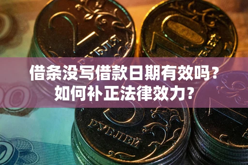武汉借条没写借款日期有效吗？如何补正法律效力？