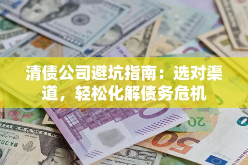 武汉清债公司避坑指南：选对渠道，轻松化解债务危机