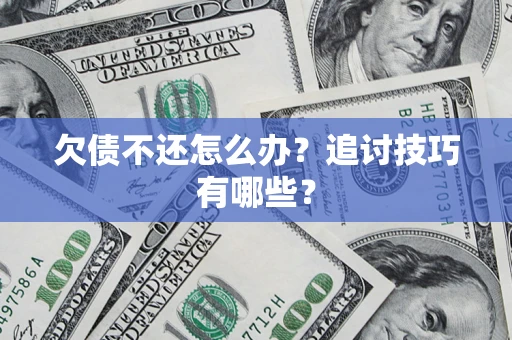武汉欠债不还怎么办？追讨技巧有哪些？