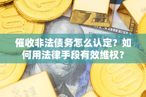 武汉催收非法债务怎么认定？如何用法律手段有效维权？