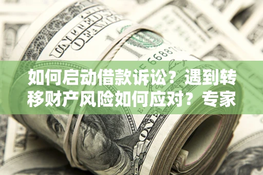 武汉如何启动借款诉讼？遇到转移财产风险如何应对？专家解局支招