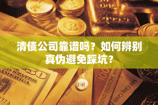 武汉清债公司靠谱吗？如何辨别真伪避免踩坑？
