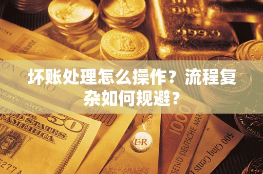武汉坏账处理怎么操作？流程复杂如何规避？