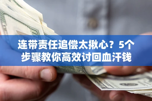 武汉连带责任追偿太揪心？5个步骤教你高效讨回血汗钱