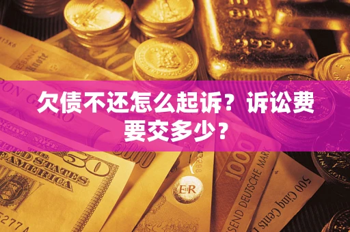 武汉欠债不还怎么起诉？诉讼费要交多少？