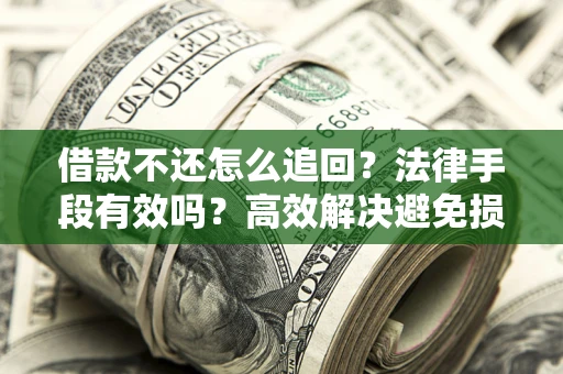 武汉借款不还怎么追回？法律手段有效吗？高效解决避免损失