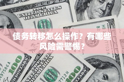 武汉债务转移怎么操作？有哪些风险需警惕？