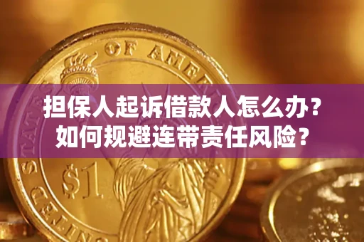 武汉担保人起诉借款人怎么办？如何规避连带责任风险？