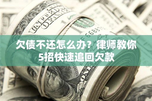 武汉欠债不还怎么办？律师教你5招快速追回欠款