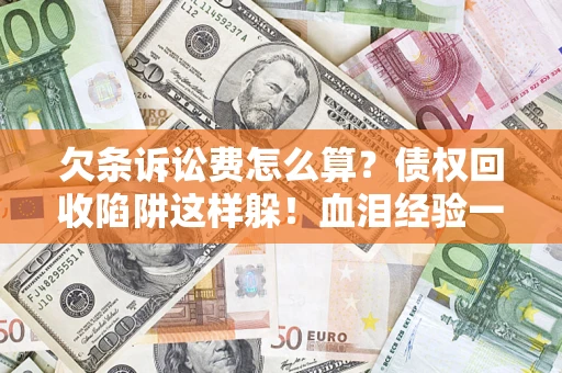 武汉欠条诉讼费怎么算？债权回收陷阱这样躲！血泪经验一次讲透