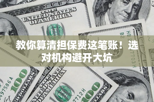 武汉教你算清担保费这笔账！选对机构避开大坑