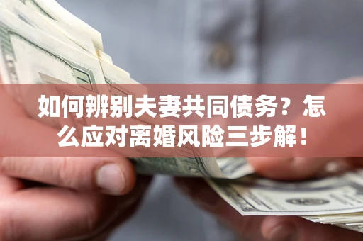 武汉如何辨别夫妻共同债务？怎么应对离婚风险三步解！