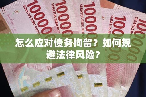 武汉怎么应对债务拘留？如何规避法律风险？